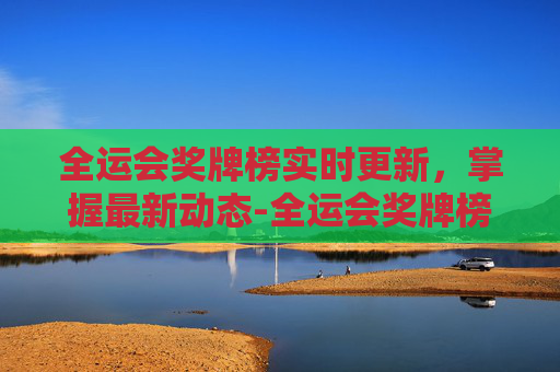 全运会奖牌榜实时更新，掌握最新动态-全运会奖牌榜实时更新20日凌晨
