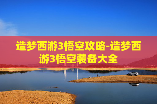 造梦西游3悟空攻略-造梦西游3悟空装备大全