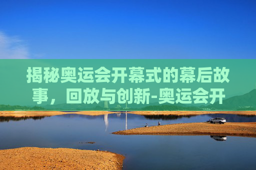 揭秘奥运会开幕式的幕后故事，回放与创新-奥运会开幕式回放2008