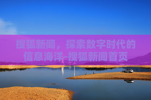 搜狐新闻，探索数字时代的信息海洋-搜狐新闻首页