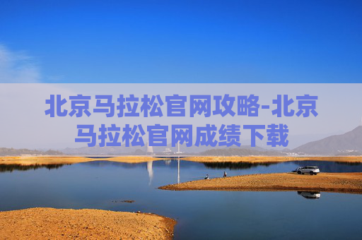 北京马拉松官网攻略-北京马拉松官网成绩下载