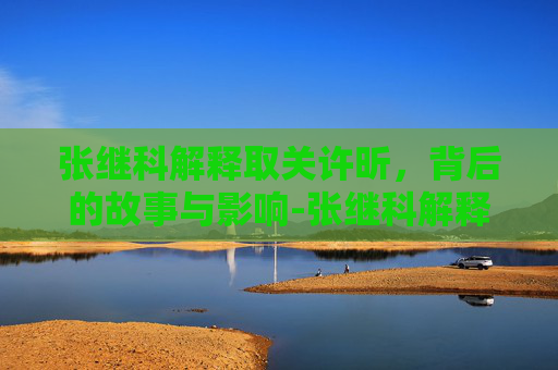 张继科解释取关许昕，背后的故事与影响-张继科解释取关许昕了吗