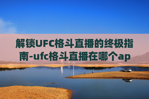 解锁UFC格斗直播的终极指南-ufc格斗直播在哪个app直播