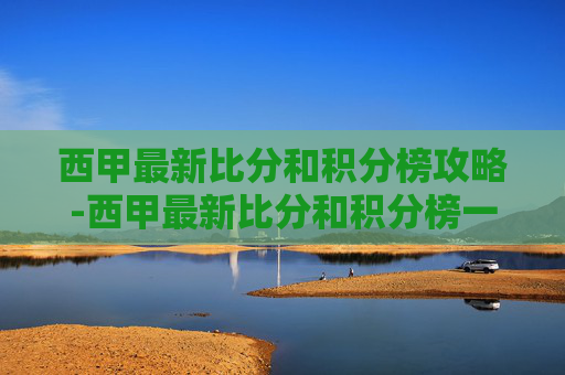 西甲最新比分和积分榜攻略-西甲最新比分和积分榜一样吗