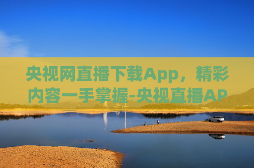 央视网直播下载App，精彩内容一手掌握-央视直播APP下载安装步骤