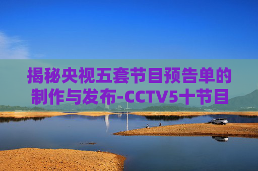 揭秘央视五套节目预告单的制作与发布-CCTV5十节目预报