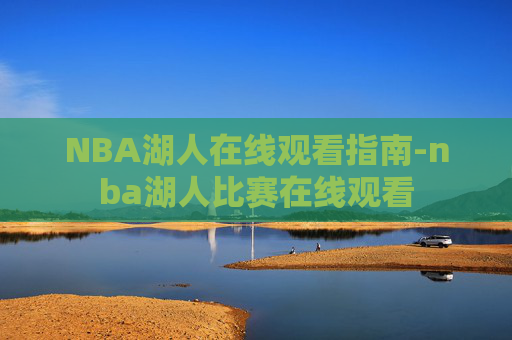 NBA湖人在线观看指南-nba湖人比赛在线观看