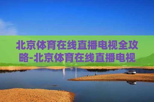 北京体育在线直播电视全攻略-北京体育在线直播电视频道