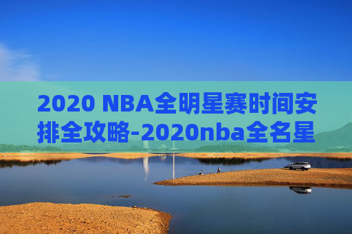 2020 NBA全明星赛时间安排全攻略-2020nba全名星赛回放