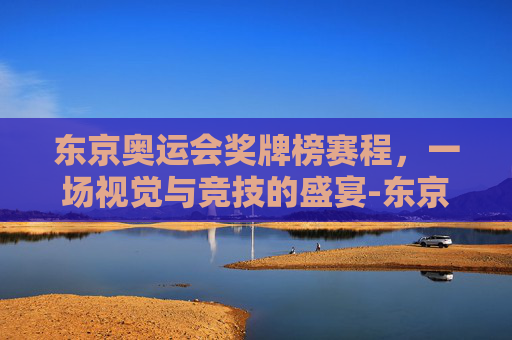 东京奥运会奖牌榜赛程，一场视觉与竞技的盛宴-东京奥运会奖牌榜赛程排名