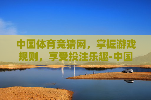 中国体育竞猜网，掌握游戏规则，享受投注乐趣-中国体育竞猜网首页一区二区三区四区免费视频