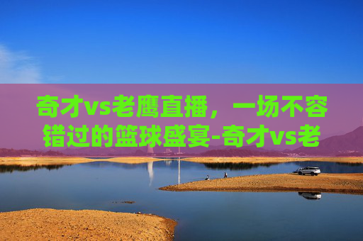 奇才vs老鹰直播，一场不容错过的篮球盛宴-奇才vs老鹰直播在线观看