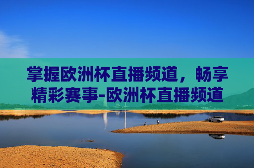 掌握欧洲杯直播频道，畅享精彩赛事-欧洲杯直播频道在线观看