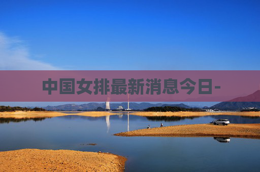 中国女排最新消息今日-