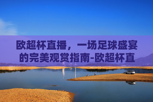欧超杯直播，一场足球盛宴的完美观赏指南-欧超杯直播平台