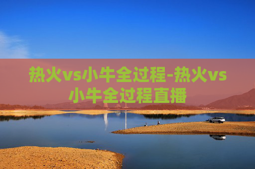 热火vs小牛全过程-热火vs小牛全过程直播