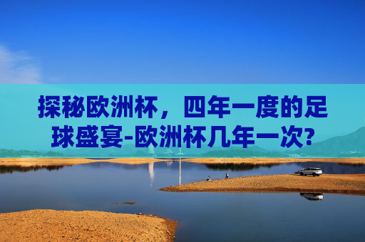 探秘欧洲杯，四年一度的足球盛宴-欧洲杯几年一次?