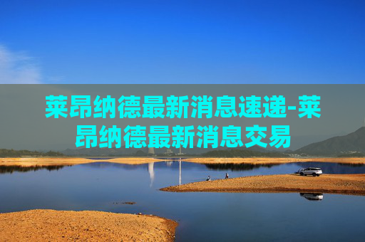 莱昂纳德最新消息速递-莱昂纳德最新消息交易