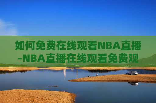 如何免费在线观看NBA直播-NBA直播在线观看免费观看