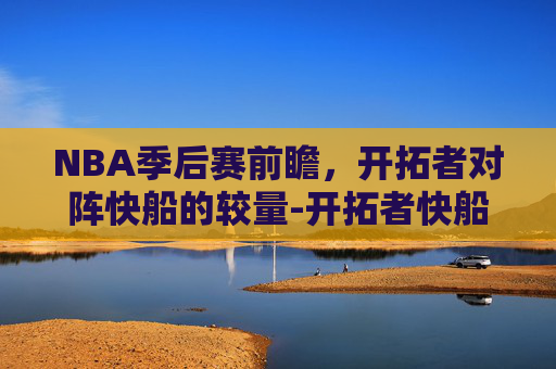 NBA季后赛前瞻，开拓者对阵快船的较量-开拓者快船都效力过的球员