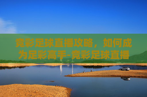 竞彩足球直播攻略，如何成为足彩高手-竞彩足球直播免费