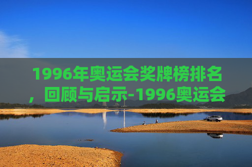 1996年奥运会奖牌榜排名，回顾与启示-1996奥运会奖牌榜排名前十