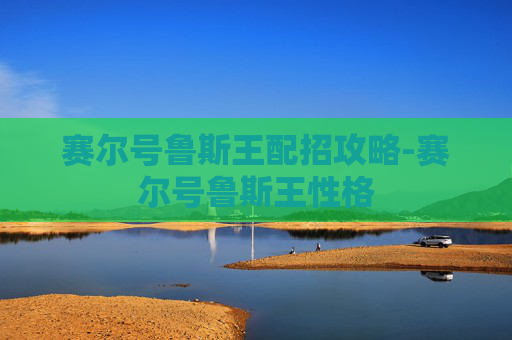 赛尔号鲁斯王配招攻略-赛尔号鲁斯王性格