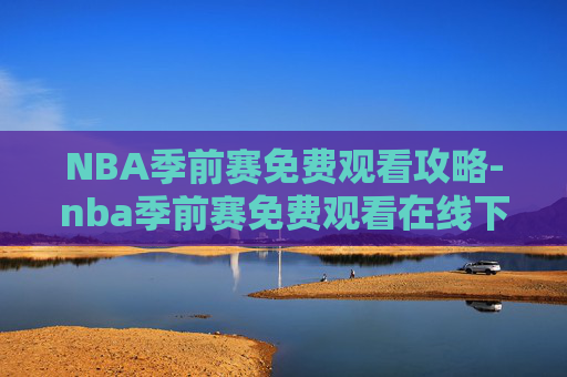 NBA季前赛免费观看攻略-nba季前赛免费观看在线下载