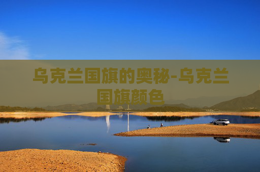 乌克兰国旗的奥秘-乌克兰国旗颜色