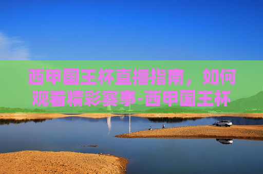 西甲国王杯直播指南，如何观看精彩赛事-西甲国王杯视频直播