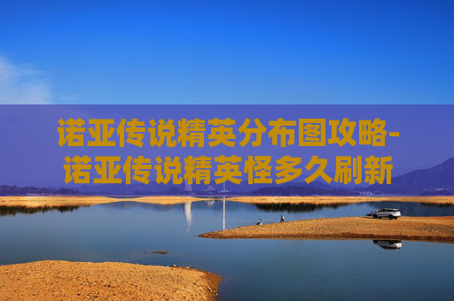 诺亚传说精英分布图攻略-诺亚传说精英怪多久刷新