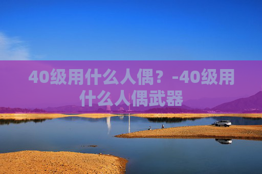 40级用什么人偶？-40级用什么人偶武器