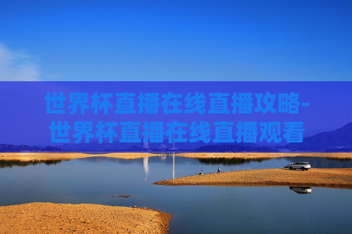世界杯直播在线直播攻略-世界杯直播在线直播观看