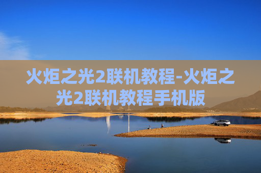 火炬之光2联机教程-火炬之光2联机教程手机版 火炬之光2联机教程-火炬之光2联机教程手机版