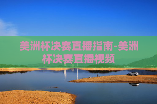 美洲杯决赛直播指南-美洲杯决赛直播视频