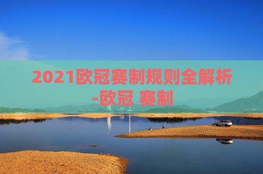 2021欧冠赛制规则全解析-欧冠 赛制