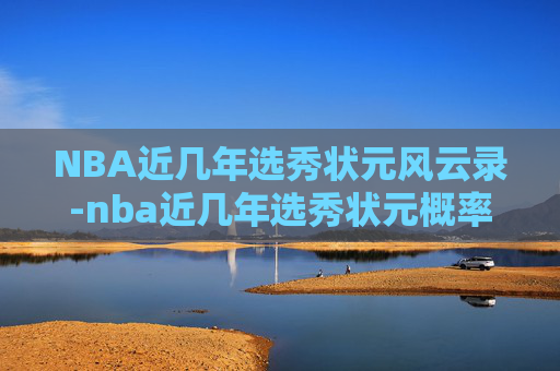 NBA近几年选秀状元风云录-nba近几年选秀状元概率