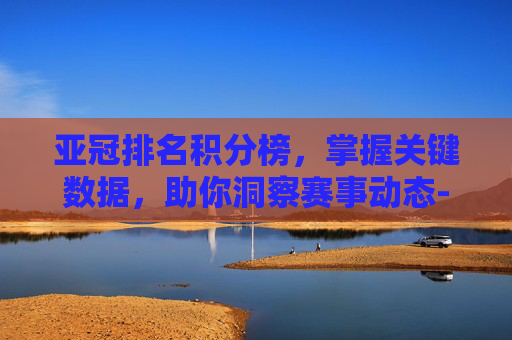 亚冠排名积分榜，掌握关键数据，助你洞察赛事动态-亚冠积分排行榜