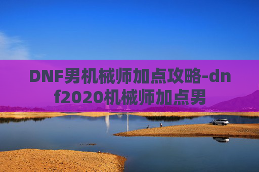 DNF男机械师加点攻略-dnf2020机械师加点男