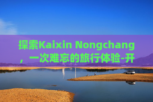 探索Kaixin Nongchang，一次难忘的旅行体验-开心农场A店会员多少钱