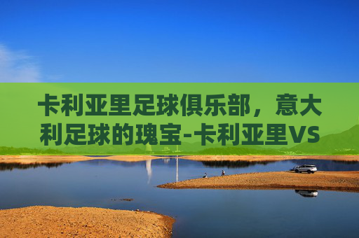 卡利亚里足球俱乐部，意大利足球的瑰宝-卡利亚里VS莱切
