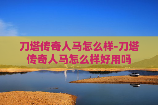 刀塔传奇人马怎么样-刀塔传奇人马怎么样好用吗