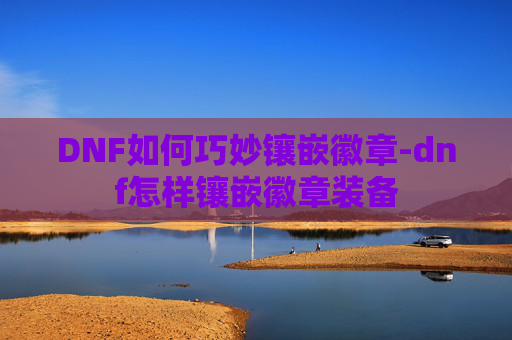 DNF如何巧妙镶嵌徽章-dnf怎样镶嵌徽章装备