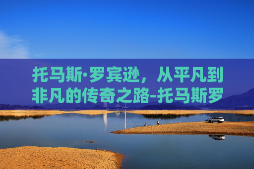 托马斯·罗宾逊，从平凡到非凡的传奇之路-托马斯罗宾逊体测