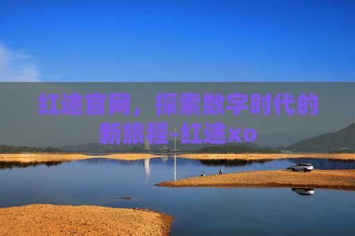 红途官网，探索数字时代的新旅程-红途xo
