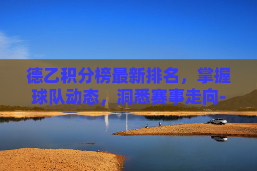 德乙积分榜最新排名，掌握球队动态，洞悉赛事走向-德乙积分榜最新排名帕德博恩