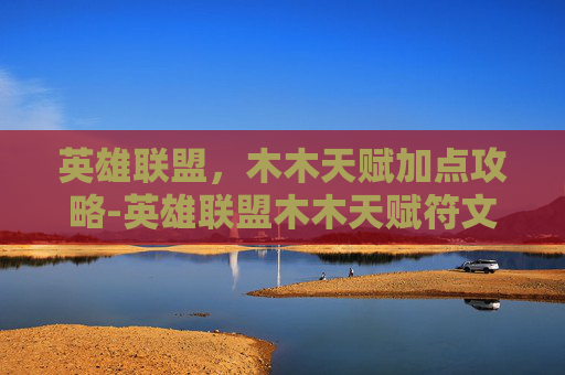 英雄联盟，木木天赋加点攻略-英雄联盟木木天赋符文