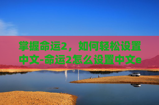 掌握命运2，如何轻松设置中文-命运2怎么设置中文epic