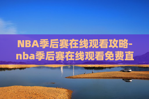 NBA季后赛在线观看攻略-nba季后赛在线观看免费直播