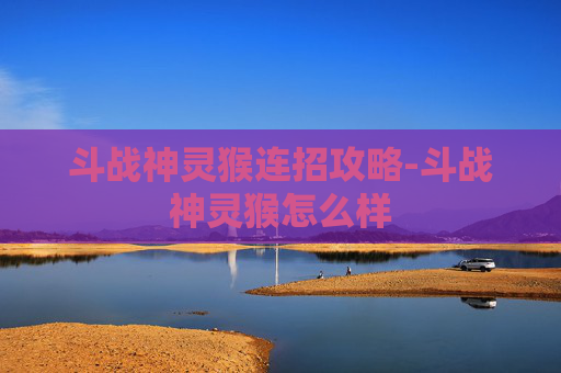 斗战神灵猴连招攻略-斗战神灵猴怎么样